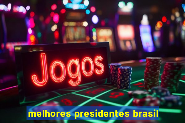 melhores presidentes brasil